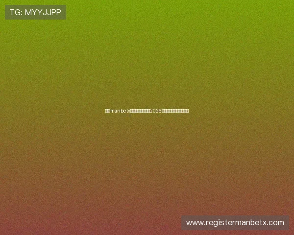 万博manbetx客服联系方式大全2026更新版实时在线服务解答 万博manbetx客服联系方式大全2026更新版实时在线服务解答